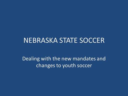 NEBRASKA STATE SOCCER Dealing with the new mandates and changes to youth soccer.