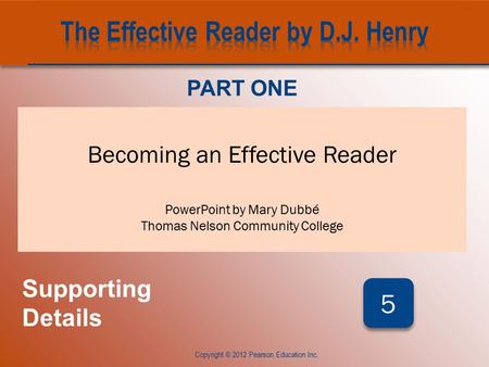 CHAPTER FIVE Copyright © 2012 Pearson Education Inc. Becoming an Effective Reader PowerPoint by Mary Dubbé Thomas Nelson Community College PART ONE Supporting.