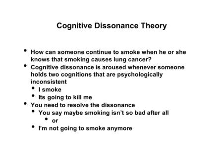 Cognitive Dissonance Theory How can someone continue to smoke when he or she knows that smoking causes lung cancer? Cognitive dissonance is aroused whenever.