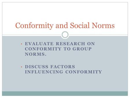 Conformity and Social Norms EVALUATE RESEARCH ON CONFORMITY TO GROUP NORMS. DISCUSS FACTORS INFLUENCING CONFORMITY.