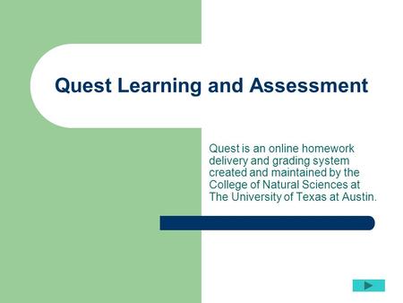 Quest Learning and Assessment Quest is an online homework delivery and grading system created and maintained by the College of Natural Sciences at The.