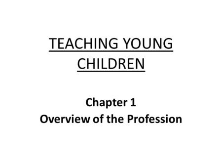 TEACHING YOUNG CHILDREN Chapter 1 Overview of the Profession.