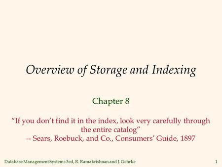 Database Management Systems 3ed, R. Ramakrishnan and J. Gehrke1 Overview of Storage and Indexing Chapter 8 “If you don’t find it in the index, look very.