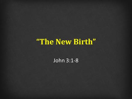 “The New Birth” John 3:1-8. “The New Birth” 1)Why did Nicodemus come to Jesus at night time? 2)What was the purpose of miracles according to Jn 3? 3)If.