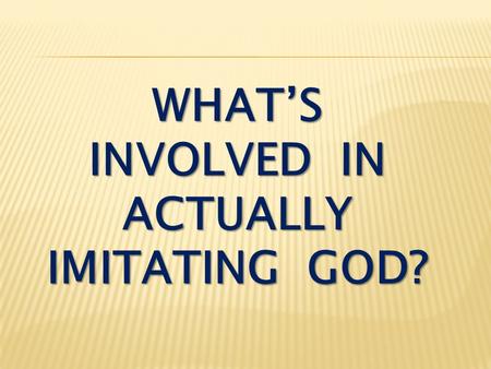 WHAT’S INVOLVED IN ACTUALLY IMITATING GOD?. 1. Imitate ( μιμέομαι ) = to use as a model.