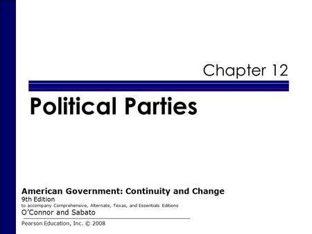 Chapter 12 Political Parties Pearson Education, Inc. © 2008 American Government: Continuity and Change 9th Edition to accompany Comprehensive, Alternate,
