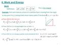 6. Work and Energy Work Definitions: This is line integral Example: Find work done by a force on a particle that is moving from the origin to the point.