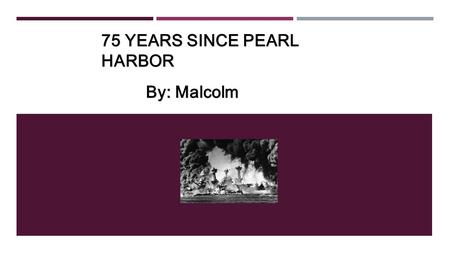 75 YEARS SINCE PEARL HARBOR By: Malcolm WHO IS INVOLVED IN THIS EVENT?  Japanese and Americans Citizens.