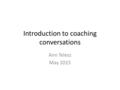 Introduction to coaching conversations Ann Telesz May 2015.