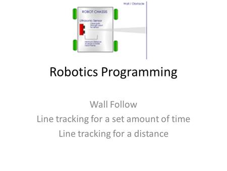 Robotics Programming Wall Follow Line tracking for a set amount of time Line tracking for a distance.