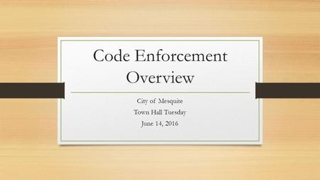 Code Enforcement Overview City of Mesquite Town Hall Tuesday June 14, 2016.