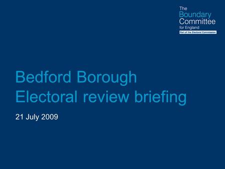 Bedford Borough Electoral review briefing 21 July 2009.