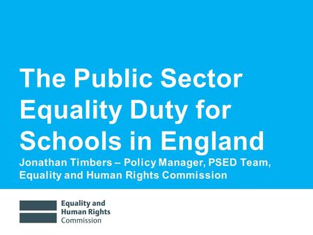7/7/20161 The Public Sector Equality Duty for Schools in England Jonathan Timbers – Policy Manager, PSED Team, Equality and Human Rights Commission.