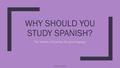 WHY SHOULD YOU STUDY SPANISH? The benefits of learning this great language Madilyn DeJager1.