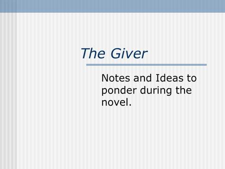 The Giver Notes and Ideas to ponder during the novel.