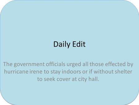 Daily Edit The government officials urged all those effected by hurricane irene to stay indoors or if without shelter to seek cover at city hall.