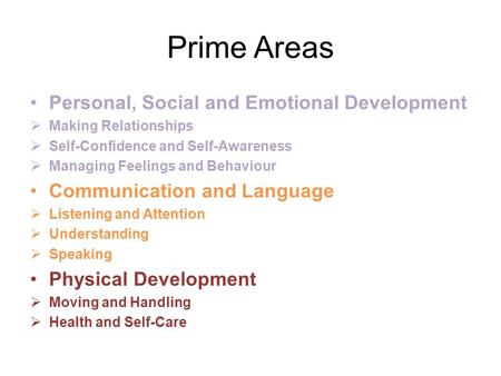 Prime Areas Personal, Social and Emotional Development  Making Relationships  Self-Confidence and Self-Awareness  Managing Feelings and Behaviour Communication.