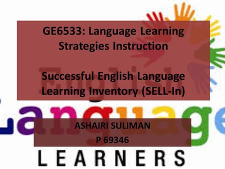 GE6533: Language Learning Strategies Instruction Successful English Language Learning Inventory (SELL-In) ASHAIRI SULIMAN P 69346.