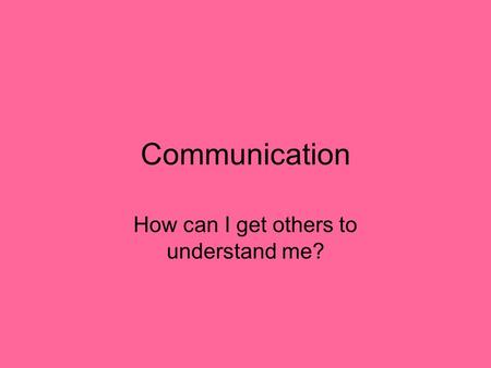 Communication How can I get others to understand me?
