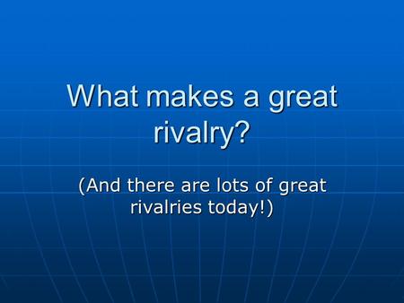 What makes a great rivalry? (And there are lots of great rivalries today!)