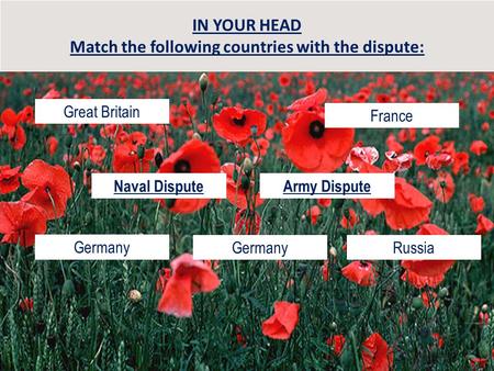 IN YOUR HEAD Match the following countries with the dispute: Great Britain Germany France RussiaGermany Naval DisputeArmy Dispute.