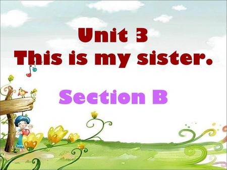Unit 3 This is my sister. Section B. sister son cousin grandfather mother aunt / grandmother (1) (2) (3) (5) (6) father / uncle / daughter ( ) (brother)