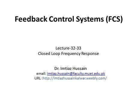 Feedback Control Systems (FCS) Dr. Imtiaz Hussain   URL :http://imtiazhussainkalwar.weebly.com/