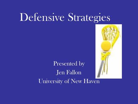 Defensive Strategies Presented by Jen Fallon University of New Haven.
