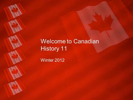 Welcome to Canadian History 11 Winter 2012. My Responsibilities Guide you in a chronological and thematic understanding of Canada. Provide timely feedback.