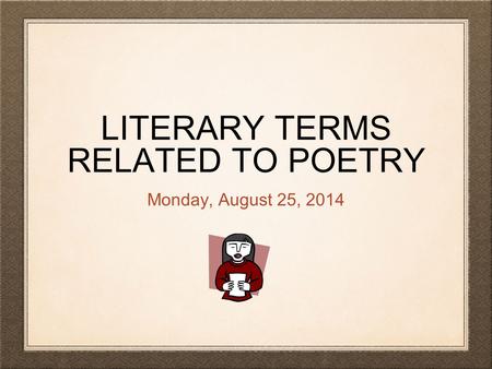 LITERARY TERMS RELATED TO POETRY Monday, August 25, 2014.