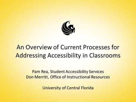 An Overview of Current Processes for Addressing Accessibility in Classrooms Pam Rea, Student Accessibility Services Don Merritt, Office of Instructional.