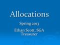 Allocations Spring 2013 Ethan Scott, SGA Treasurer.