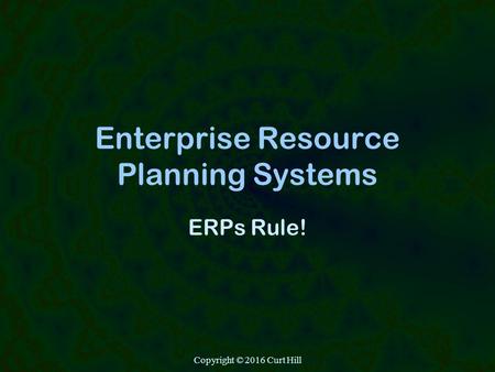 Copyright © 2016 Curt Hill Enterprise Resource Planning Systems ERPs Rule!