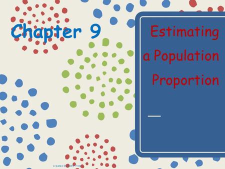 Chapter 9 Estimating a Population Proportion Created by Kathy Fritz.