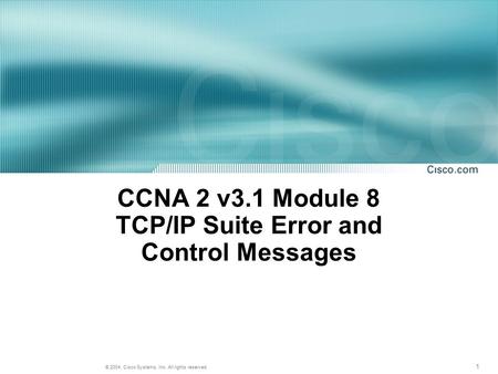 1 © 2004, Cisco Systems, Inc. All rights reserved. CCNA 2 v3.1 Module 8 TCP/IP Suite Error and Control Messages.