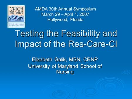 Testing the Feasibility and Impact of the Res-Care-CI Elizabeth Galik, MSN, CRNP University of Maryland School of Nursing AMDA 30th Annual Symposium March.