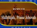 HYMN # 22. 1 HALLELUJAH, PRAISE JEHOVAH FROM THE HEAVENS PRAISE HIS NAME PRAISE JEHOVAH IN THE HIGHEST ALL HIS ANGELS PRAISE PROCLAIM.