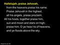 Hallelujah, praise Jehovah, from the heavens praise his name. Praise Jehovah in the highest, all his angels, praise proclaim. All his hosts, together praise.