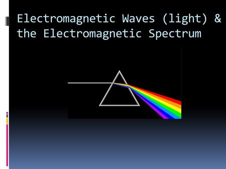 Electromagnetic Waves (light) & the Electromagnetic Spectrum.