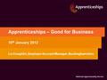 Apprenticeships – Good for Business 19 th January 2012 Liz Coughlin, Employer Account Manager, Buckinghamshire.