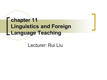 Chapter 11 Linguistics and Foreign Language Teaching Lecturer: Rui Liu.