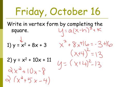 Friday, October 16 Write in vertex form by completing the square. 1) y = x 2 + 8x + 3 2) y = x 2 + 10x + 11.