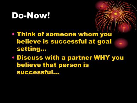 Do-Now! Think of someone whom you believe is successful at goal setting… Discuss with a partner WHY you believe that person is successful…
