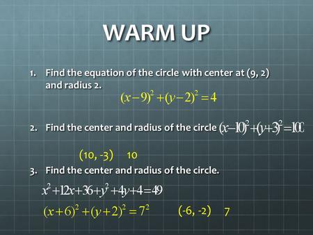 WARM UP 1.Find the equation of the circle with center at (9, 2) and radius 2. 2.Find the center and radius of the circle 3.Find the center and radius of.