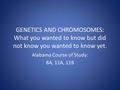 GENETICS AND CHROMOSOMES: What you wanted to know but did not know you wanted to know yet. Alabama Course of Study: 8A, 11A, 11B.