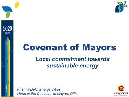 Local commitment towards sustainable energy Covenant of Mayors Kristina Dely, Energy Cities Head of the Covenant of Mayors Office.