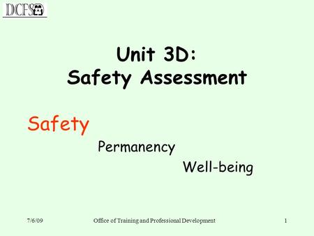 7/6/09Office of Training and Professional Development1 Unit 3D: Safety Assessment Safety Permanency Well-being.