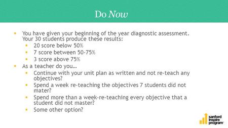 Do Now  You have given your beginning of the year diagnostic assessment. Your 30 students produce these results:  20 score below 50%  7 score between.