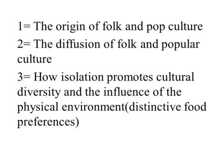 1= The origin of folk and pop culture 2= The diffusion of folk and popular culture 3= How isolation promotes cultural diversity and the influence of the.