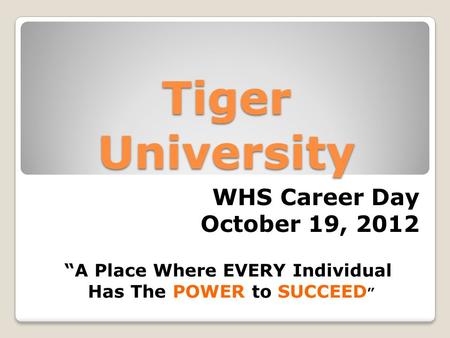 Tiger University “A Place Where EVERY Individual Has The POWER to SUCCEED ” WHS Career Day October 19, 2012.